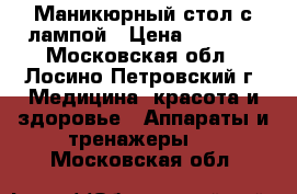 Маникюрный стол с лампой › Цена ­ 3 900 - Московская обл., Лосино-Петровский г. Медицина, красота и здоровье » Аппараты и тренажеры   . Московская обл.